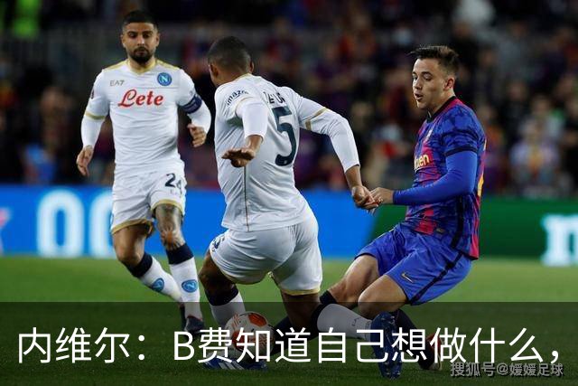 内维尔：B费知道自己想做什么，他就是在踢福登屁股