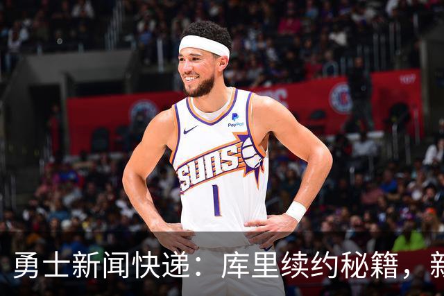 勇士新闻快递：库里续约秘籍，新秀安然无恙，波尔津吉斯的健康谜团