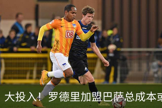 大投入！罗德里加盟巴萨总成本或达2.1亿 年薪税后1500万