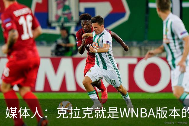 媒体人：克拉克就是WNBA版本的乔丹 她让联盟球员沾光但备受嫉妒