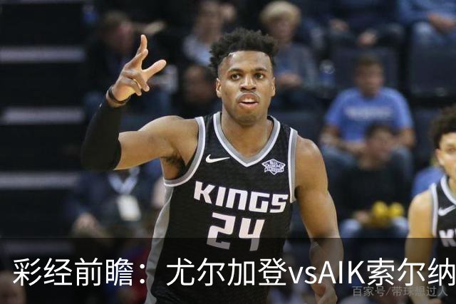 彩经前瞻：尤尔加登vsAIK索尔纳，斯德哥尔摩德比
