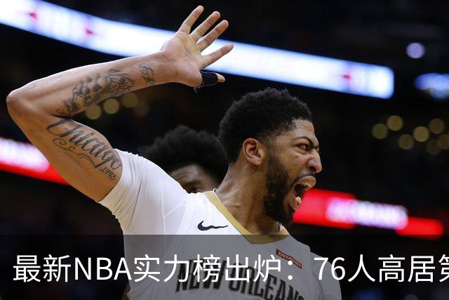最新NBA实力榜出炉：76人高居第四，仅次尼克斯马刺雷霆