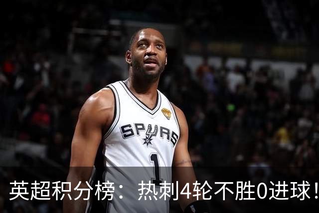 英超积分榜：热刺4轮不胜0进球！两连平获第2分，仅领先降级区1分